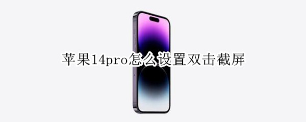 蘋果14pro怎么設置雙擊截屏 iphone12pro怎么雙擊截屏