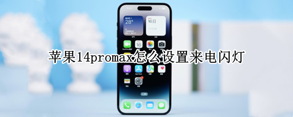 苹果14promax怎么设置来电闪灯 苹果11promax如何设置来电闪光灯