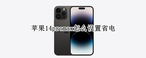 苹果14promax怎么设置省电（苹果12promax怎么设置省电）