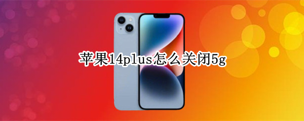 苹果14plus怎么关闭5g 苹果关闭14.5