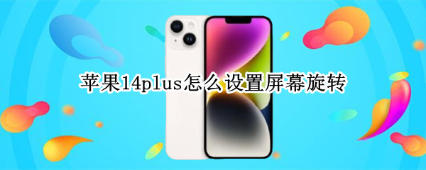 苹果14plus怎么设置屏幕旋转 iPhone12怎么设置屏幕旋转