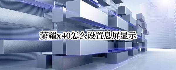 榮耀x40怎么設(shè)置息屏顯示（榮耀x40怎么設(shè)置息屏顯示）