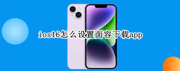 ios16怎么設(shè)置面容下載app ios14怎么開啟面容下載