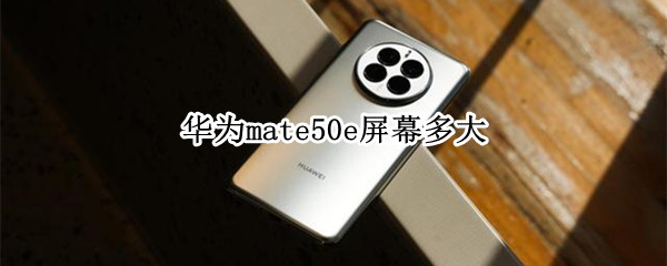 华为mate50e屏幕多大 mate50用什么屏幕