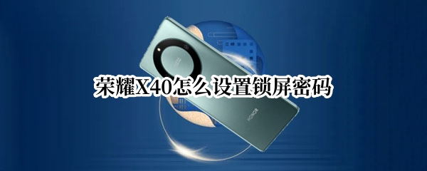 荣耀X40怎么设置锁屏密码（荣耀x40怎么设置锁屏密码）