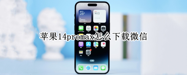 蘋果14promax怎么下載微信 蘋果13promax怎么下載微信