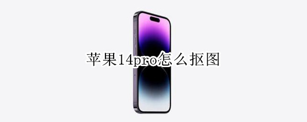 苹果14pro怎么抠图（iphone11如何抠图）