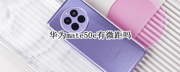 華為mate50e有微距嗎（mate30e微距）