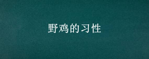 野鸡的习性（野鸡的特征）