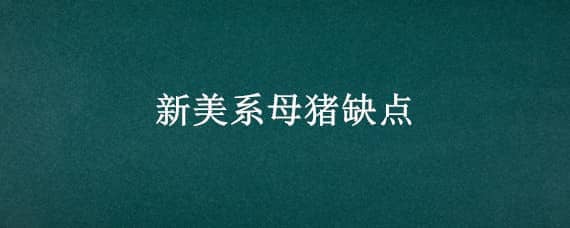 新美系母豬缺點(diǎn)（新美系母豬缺點(diǎn)有哪些）