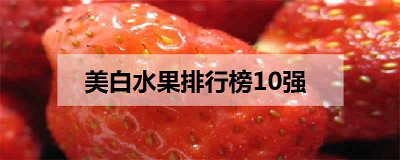 美白水果排行榜10強（有哪些美白的水果排行榜前10強）