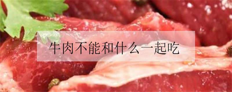 牛肉不能和什么一起吃 牛肉不能和什么一起吃相克