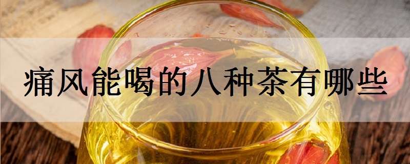 痛风能喝的八种茶有哪些（痛风可以喝哪种茶）