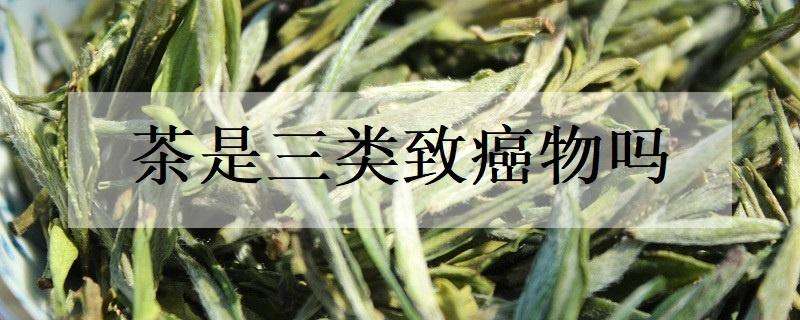 茶是三類致癌物嗎