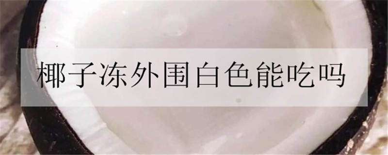 椰子凍外圍白色能吃嗎