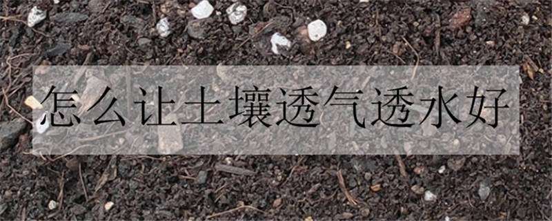 怎么讓土壤透氣透水好