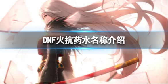 DNF火抗藥水叫什么-火抗藥水名稱介紹 dnf火屬性藥水叫什么名字