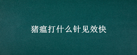 猪瘟打什么针见效快 猪瘟打什么针见效快些