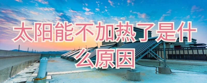 太陽(yáng)能不加熱了是什么原因