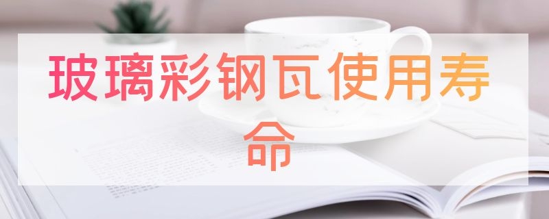 玻璃彩鋼瓦使用壽命