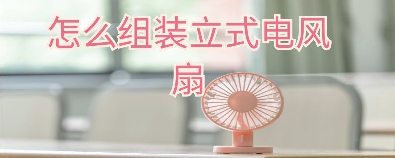 怎么組裝立式電風(fēng)扇