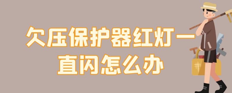 欠壓保護(hù)器紅燈一直閃怎么辦 欠壓保護(hù)器綠燈一直閃