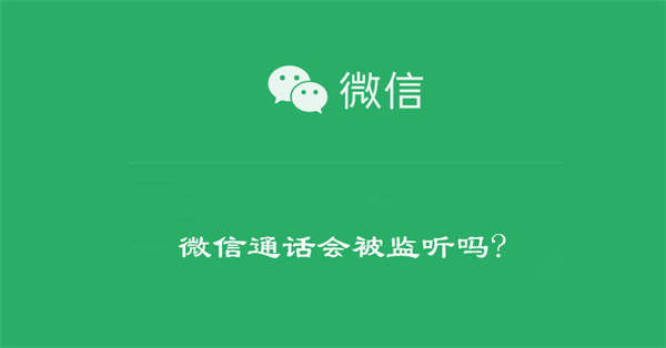 微信通话会被监听吗? 企业微信通话会被监听吗