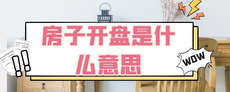 房子開盤是什么意思 房市開盤是啥意思