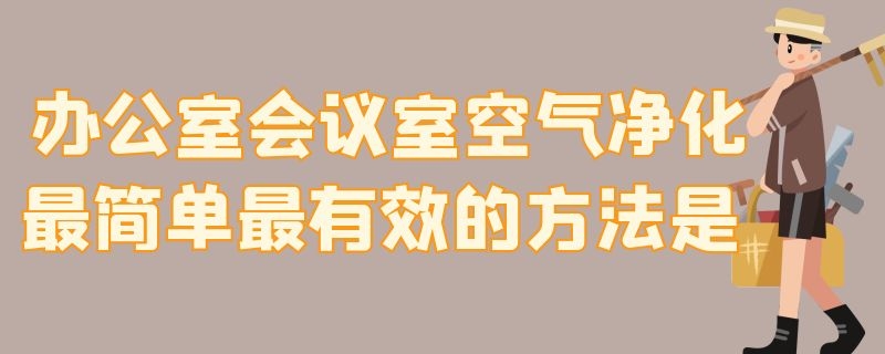 办公室会议室空气净化最简单最有效的方法是