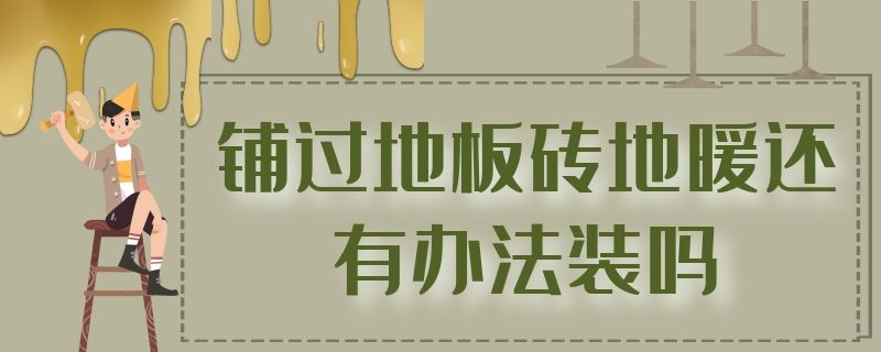 鋪過(guò)地板磚地暖還有辦法裝嗎 地暖安裝完后 如何鋪設(shè)地板磚