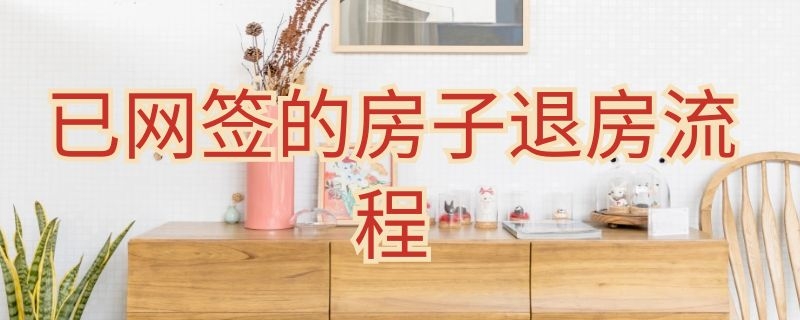 已網(wǎng)簽的房子退房流程 已網(wǎng)簽的房子退房流程要注意哪些