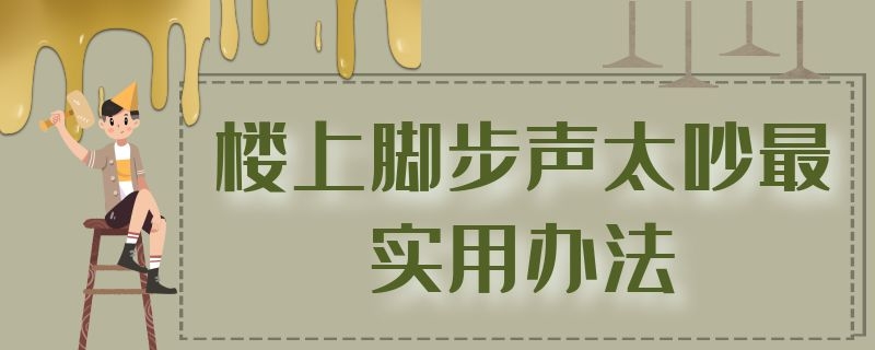 楼上脚步声太吵最实用办法 楼上脚步声太吵最实用办法解决