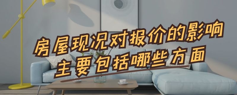 房屋現(xiàn)況對(duì)報(bào)價(jià)的影響主要包括哪些方面