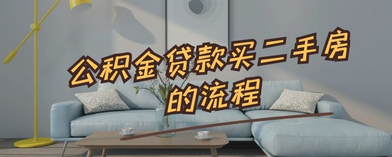 公积金贷款买二手房的流程（公积金贷款买二手房的流程图）