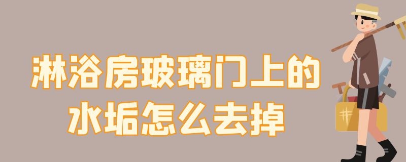 淋浴房玻璃门上的水垢怎么去掉（淋浴房玻璃门脏用什么清洗）