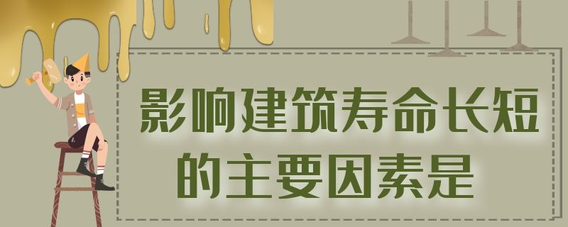 影響建筑壽命長短的主要因素是（影響建筑壽命長短的主要因素是哪些）