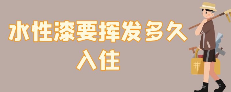 水性漆要揮發(fā)多久入?。ㄋ云嵋獡]發(fā)多久入住呢）