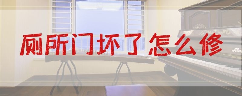 廁所門壞了怎么修（衛(wèi)生間門壞了怎么修理）