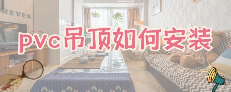 pvc吊顶如何安装 pvc吊顶如何安装窗帘