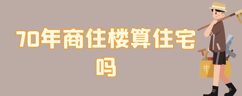 70年商住楼算住宅吗（70年商住楼算住宅吗）