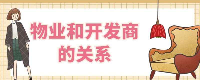 物业和开发商的关系（物业和开发商不是一家吗）