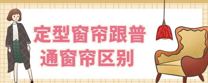 定型窗帘跟普通窗帘区别（定型窗帘布跟普通有什么区别）