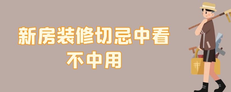 新房装修切忌中看不中用（新房装修避免入坑）