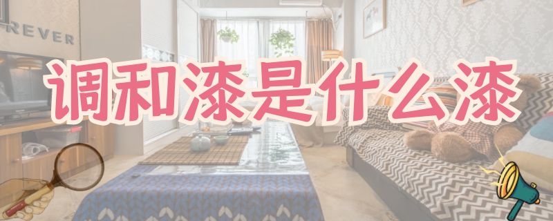 调和漆是什么漆（钢结构调和漆是什么漆）