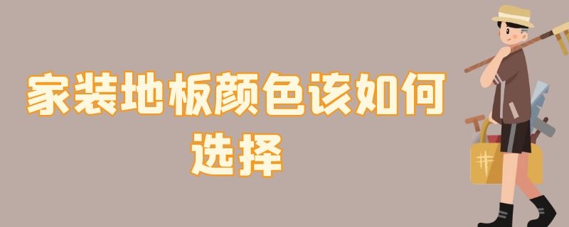 家裝地板顏色該如何選擇 家裝地板顏色怎么選