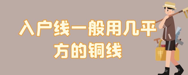 入户线一般用几平方的铜线 入户线用多大平方铜线