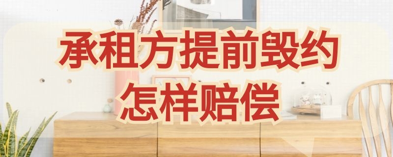 承租方提前毁约怎样赔偿 承租方提前退租怎么赔偿