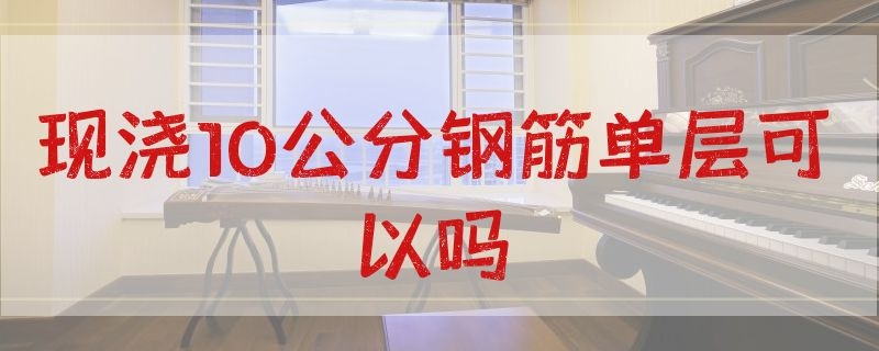 现浇10公分钢筋单层可以吗 现浇楼板12厘米加双层钢筋