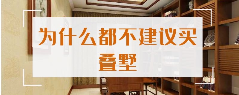 为什么都不建议买叠墅 为什么都不建议买叠墅房