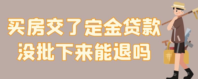 买房交了定金贷款没批下来能退吗 买房交了定金贷款没批下来能退吗怎么退